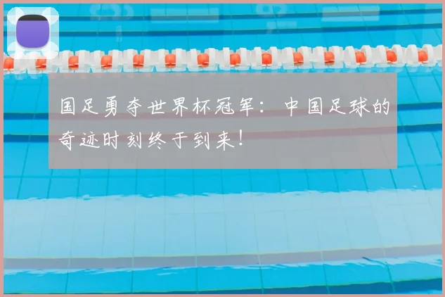 国足勇夺世界杯冠军：中国足球的奇迹时刻终于到来！