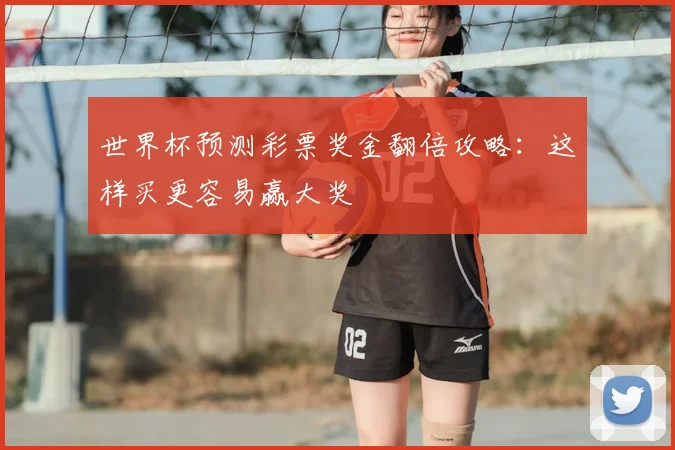 世界杯预测彩票奖金翻倍攻略：这样买更容易赢大奖