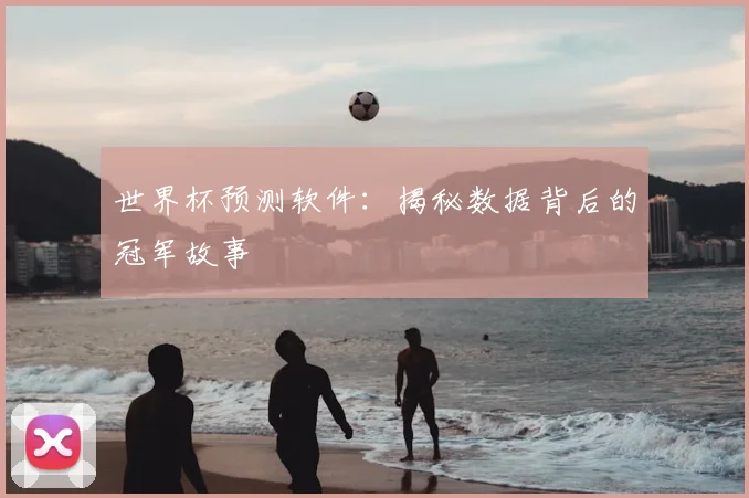 世界杯预测软件：揭秘数据背后的冠军故事
