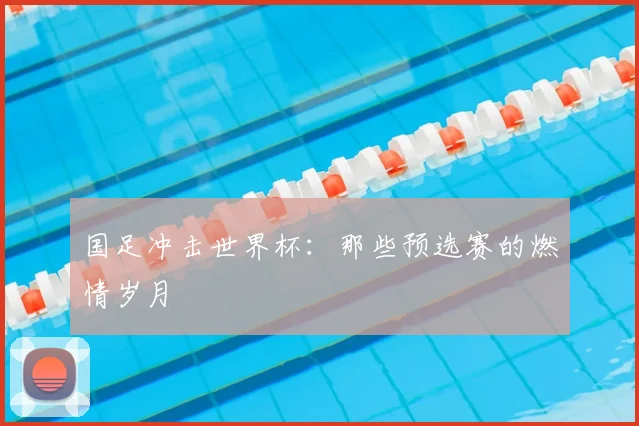 国足冲击世界杯：那些预选赛的燃情岁月