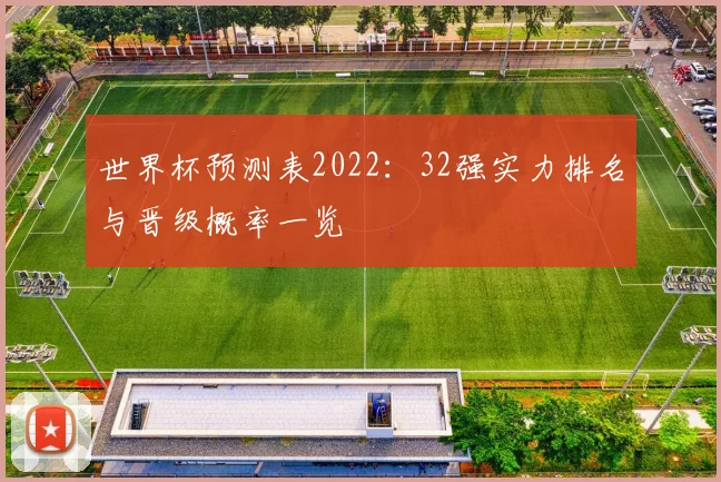 世界杯预测表2022：32强实力排名与晋级概率一览