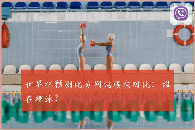 世界杯预测比分网站横向对比：谁在裸泳？
