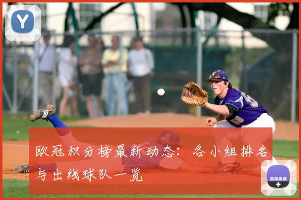 欧冠积分榜最新动态:各小组排名与出线球队一览