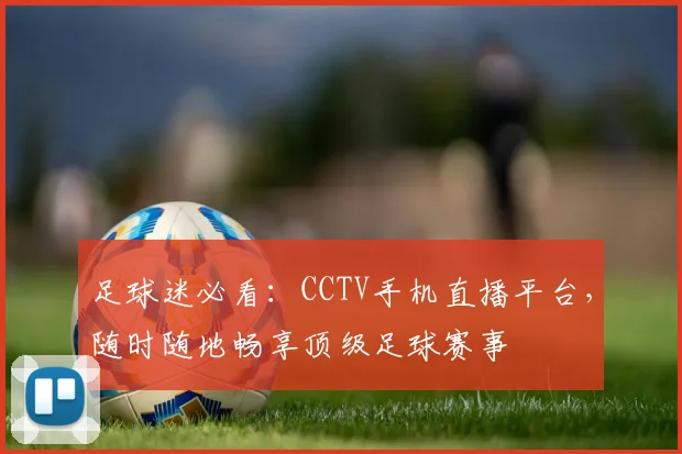 足球迷必看:CCTV手机直播平台,随时随地畅享顶级足球赛事