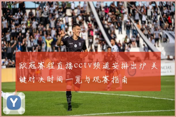 欧冠赛程直播cctv频道安排出炉 关键对决时间一览与观赛指南
