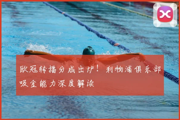 欧冠转播分成出炉!利物浦俱乐部吸金能力深度解读