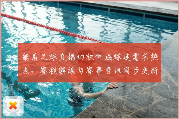 能看足球直播的软件成球迷需求热点,赛程解读与赛事资讯同步更新