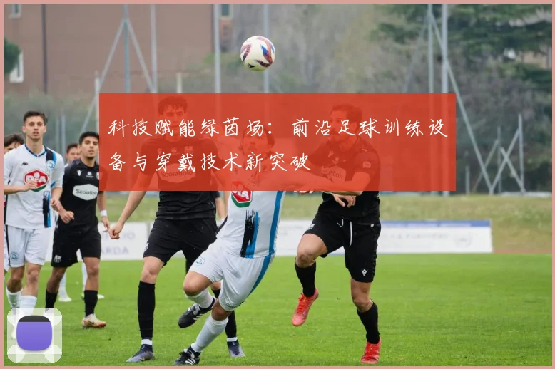 科技赋能绿茵场：前沿足球训练设备与穿戴技术新突破