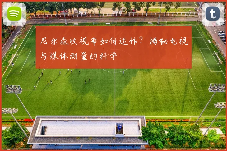 尼尔森收视率如何运作?揭秘电视与媒体测量的科学