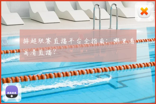 排超联赛直播平台全指南：哪里看高清直播？