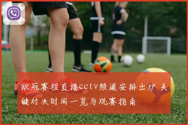 欧冠赛程直播cctv频道安排出炉 关键对决时间一览与观赛指南