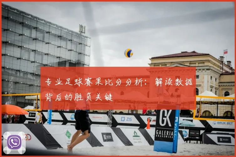 专业足球赛果比分分析：解读数据背后的胜负关键
