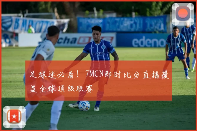 足球迷必看!7MCN即时比分直播覆盖全球顶级联赛