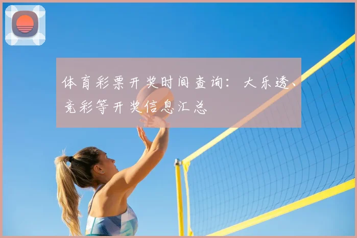 体育彩票开奖时间查询:大乐透、竞彩等开奖信息汇总