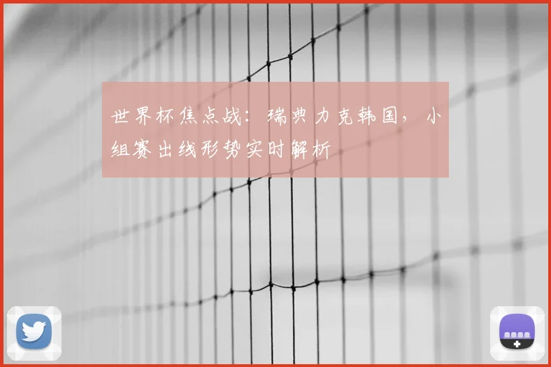 世界杯焦点战:瑞典力克韩国,小组赛出线形势实时解析
