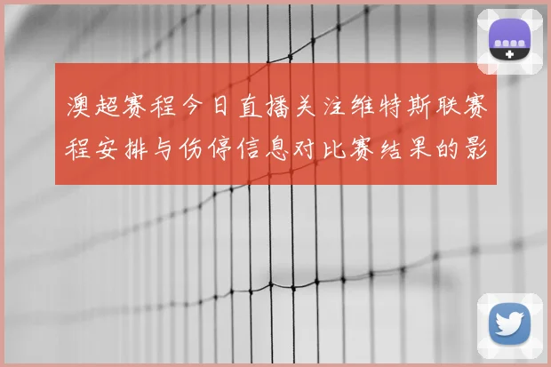 澳超赛程今日直播关注维特斯联赛程安排与伤停信息对比赛结果的影响