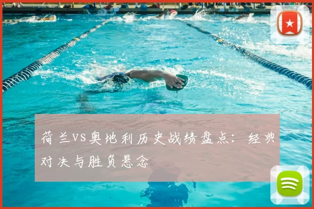 荷兰vs奥地利历史战绩盘点:经典对决与胜负悬念