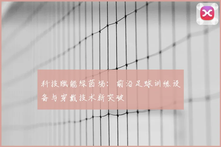 科技赋能绿茵场:前沿足球训练设备与穿戴技术新突破