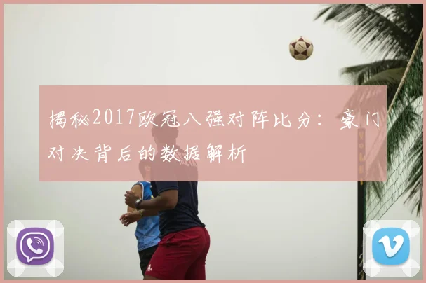 揭秘2017欧冠八强对阵比分：豪门对决背后的数据解析