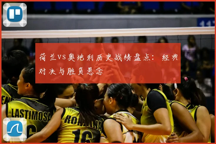 荷兰vs奥地利历史战绩盘点：经典对决与胜负悬念