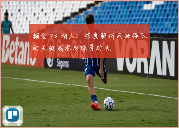 掘金 vs 湖人：深度解析西部强队的关键战术与球员对决