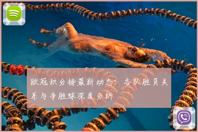 欧冠积分榜最新动态：各队胜负关系与净胜球深度分析