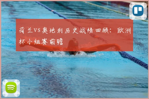 荷兰vs奥地利历史战绩回顾:欧洲杯小组赛前瞻