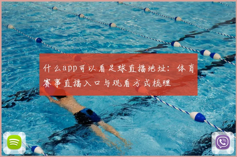什么app可以看足球直播地址:体育赛事直播入口与观看方式梳理